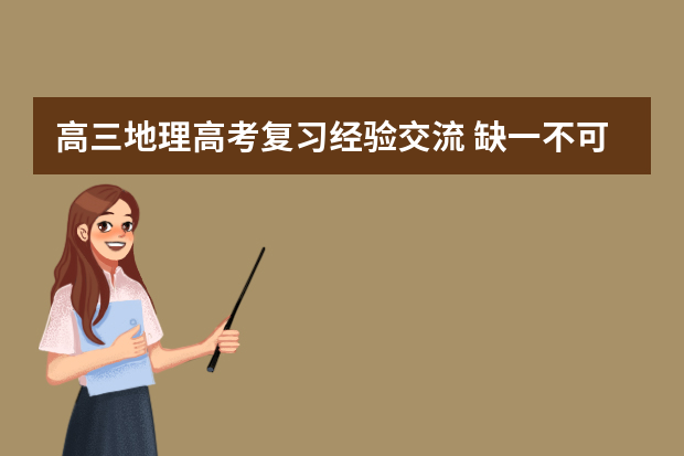 高三地理高考复习经验交流 缺一不可相互关联高考复习备考六大经典环节